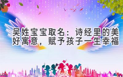   吴姓宝宝取名：诗经里的美好寓意，赋予孩子一生幸福  
