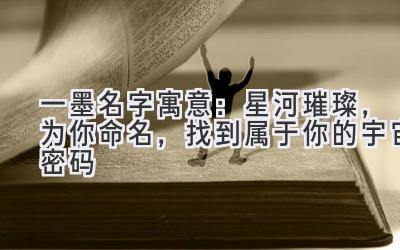  一墨名字寓意：星河璀璨，为你命名，找到属于你的宇宙密码 