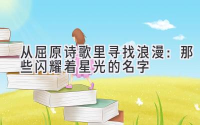  从屈原诗歌里寻找浪漫：那些闪耀着星光的名字 