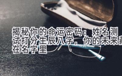  揭秘你的命运密码：姓名测试打分生辰八字，你的未来藏在名字里  