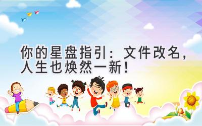   你的星盘指引：文件改名，人生也焕然一新！
