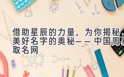 借助星辰的力量，为你揭秘美好名字的奥秘——中国周易取名网