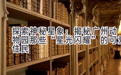  探索神秘星象：揭秘广州动物园那些“星光闪耀”的可爱住民 