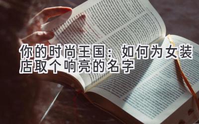  你的时尚王国：如何为女装店取个响亮的名字 