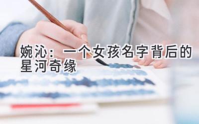  婉沁：一个女孩名字背后的星河奇缘 