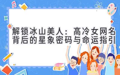   解锁冰山美人：高冷女网名背后的星象密码与命运指引 