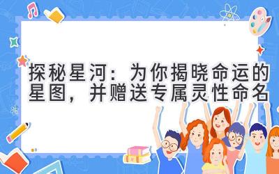   探秘星河：为你揭晓命运的星图，并赠送专属灵性命名  