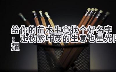   给你的苗木生意找个好名字：让枝繁叶茂的生意也星光闪耀 