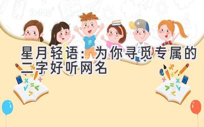   星月轻语：为你寻觅专属的二字好听网名 