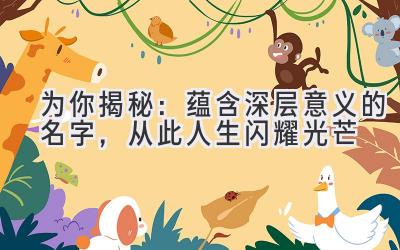   为你揭秘：蕴含深层意义的名字，从此人生闪耀光芒 