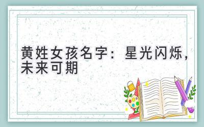  黄姓女孩名字：星光闪烁，未来可期 