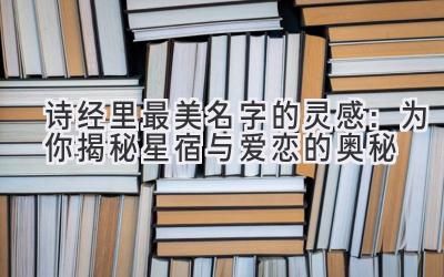  诗经里最美名字的灵感：为你揭秘星宿与爱恋的奥秘 
