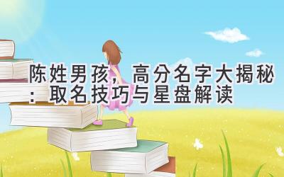 陈姓男孩，高分名字大揭秘：取名技巧与星盘解读