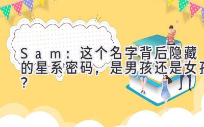  Sam：这个名字背后隐藏的星系密码，是男孩还是女孩？ 