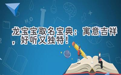  2024龙宝宝取名宝典：寓意吉祥，好听又独特！