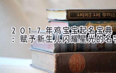  2017年鸡宝宝起名宝典：赋予新生儿闪耀星光的名字 