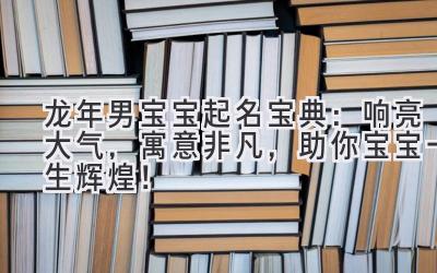  2024龙年男宝宝起名宝典：响亮大气，寓意非凡，助你宝宝一生辉煌！ 
