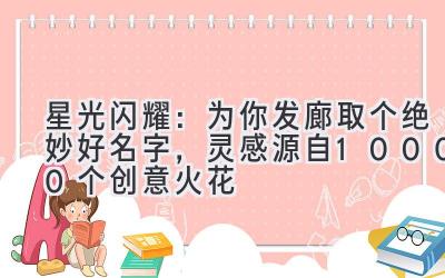   星光闪耀：为你发廊取个绝妙好名字，灵感源自10000个创意火花 