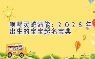  唤醒灵蛇潜能：2025年出生的宝宝起名宝典 