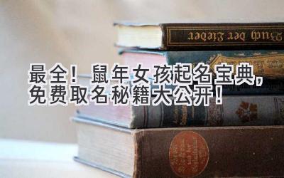  2024最全！鼠年女孩起名宝典，免费取名秘籍大公开！ 