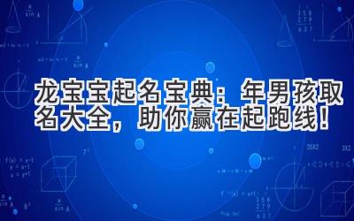   龙宝宝起名宝典：2024年男孩取名大全，助你赢在起跑线！