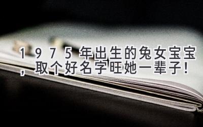 1975年出生的兔女宝宝，取个好名字旺她一辈子！