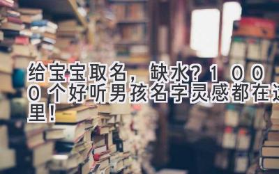 给宝宝取名，缺水？1000个好听男孩名字灵感都在这里！