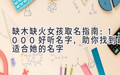  缺木缺火女孩取名指南：1000+好听名字，助你找到最适合她的名字 