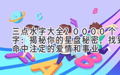  三点水字大全20000个字：揭秘你的星盘秘密，找到命中注定的爱情和事业  