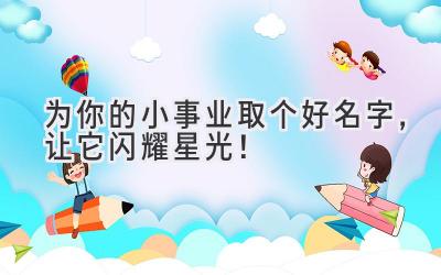   为你的小事业取个好名字，让它闪耀星光！ 