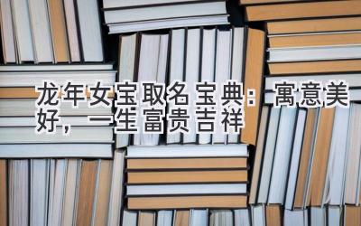   龙年女宝取名宝典：寓意美好，一生富贵吉祥 