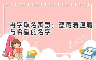   冉字取名寓意：蕴藏着温暖与希望的名字 
