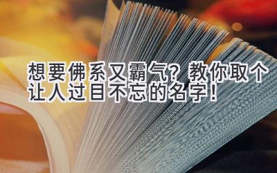  想要佛系又霸气？教你取个让人过目不忘的名字！ 