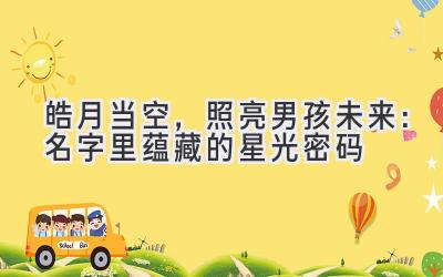  皓月当空，照亮男孩未来：名字里蕴藏的星光密码 