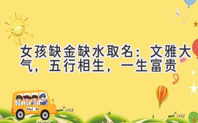  女孩缺金缺水取名：文雅大气，五行相生，一生富贵 