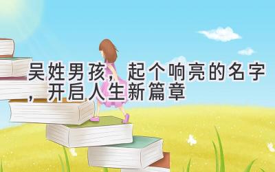  吴姓男孩，起个响亮的名字，开启人生新篇章 