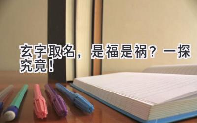  玄字取名，是福是祸？一探究竟！ 