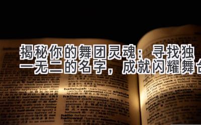   揭秘你的舞团灵魂：寻找独一无二的名字，成就闪耀舞台 