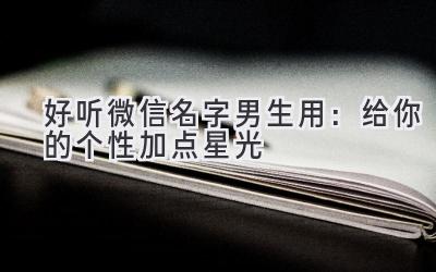  好听微信名字男生用：给你的个性加点星光 