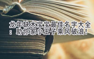  龙年缺木宝宝最佳名字大全：助你家小王子乘风破浪！ 