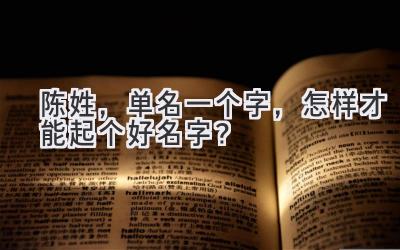  陈姓，单名一个字，怎样才能起个好名字？ 