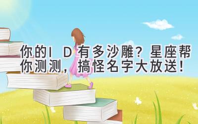   你的ID有多沙雕？星座帮你测测，搞怪名字大放送！ 