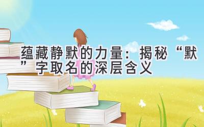   蕴藏静默的力量：揭秘“默”字取名的深层含义  