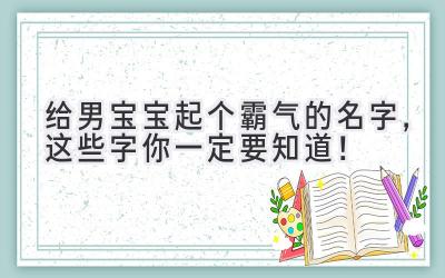   给男宝宝起个霸气的名字，这些字你一定要知道！ 