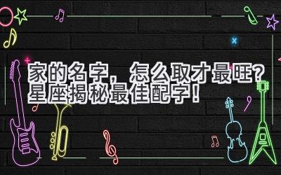  家的名字，怎么取才最旺？星座揭秘最佳配字！ 