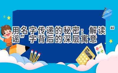   用名字传递的秘密：解读“谣”字背后的深层寓意 