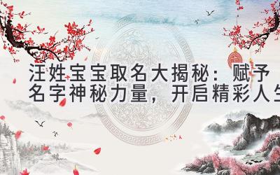  汪姓宝宝取名大揭秘：赋予名字神秘力量，开启精彩人生 