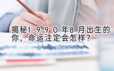  揭秘1990年8月出生的你，命运注定会怎样？ 