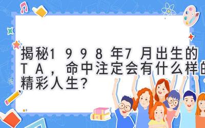  揭秘1998年7月出生的TA，命中注定会有什么样的精彩人生？ 