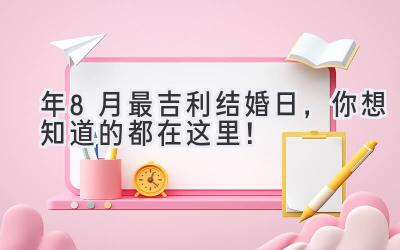  2023年8月最吉利结婚日，你想知道的都在这里！ 